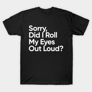 Sorry, Did I Roll My Eyes Out Loud? T-Shirt